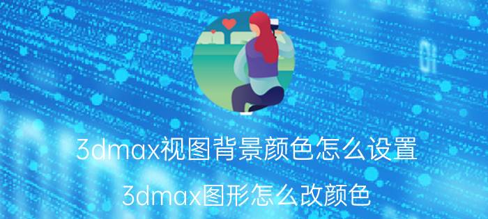 3dmax视图背景颜色怎么设置 3dmax图形怎么改颜色？